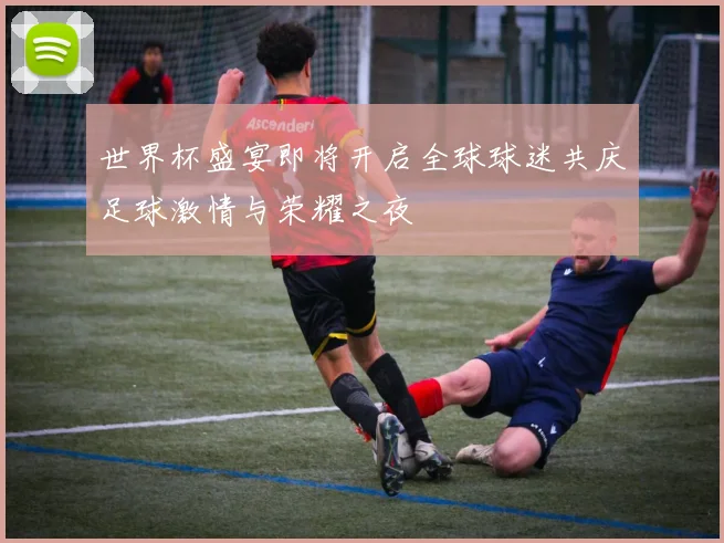世界杯盛宴即将开启全球球迷共庆足球激情与荣耀之夜