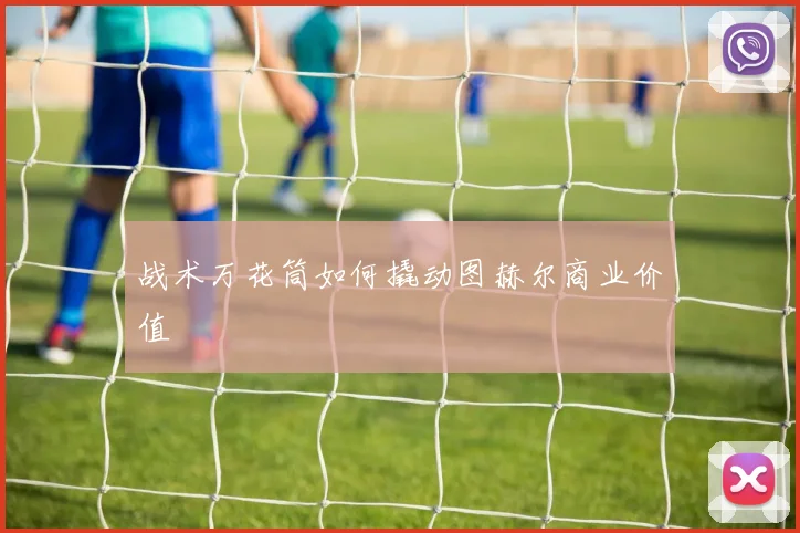 战术万花筒如何撬动图赫尔商业价值