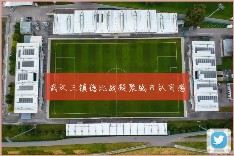 武汉三镇德比战凝聚城市认同感