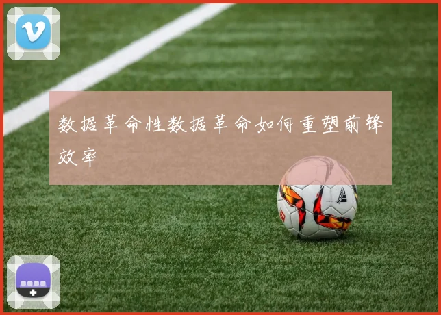 数据革命性数据革命如何重塑前锋效率