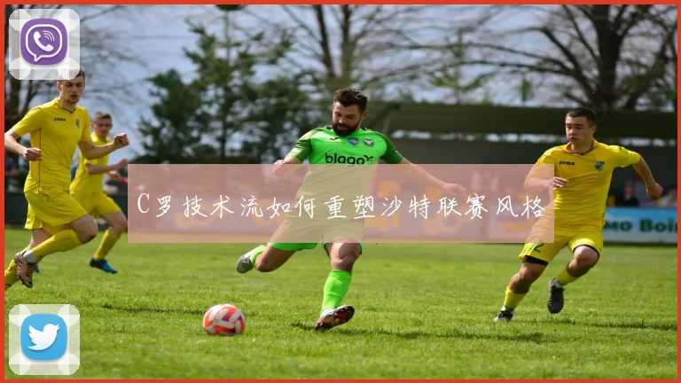 C罗技术流如何重塑沙特联赛风格