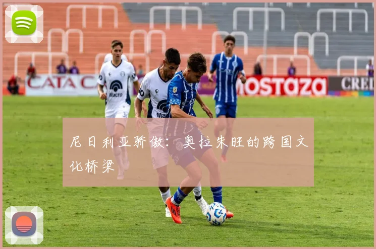 尼日利亚骄傲：奥拉朱旺的跨国文化桥梁