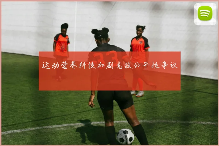 运动营养科技加剧竞技公平性争议