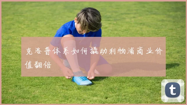 克洛普体系如何撬动利物浦商业价值翻倍