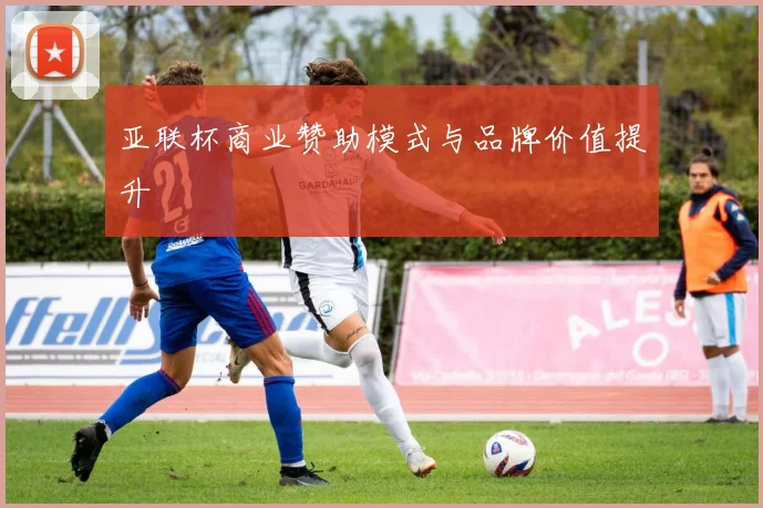 亚联杯商业赞助模式与品牌价值提升
