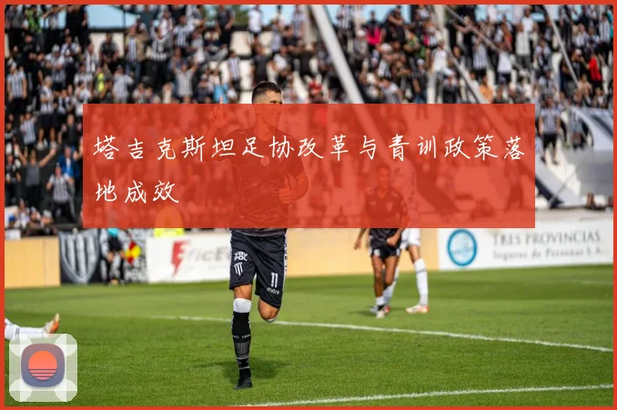 塔吉克斯坦足协改革与青训政策落地成效