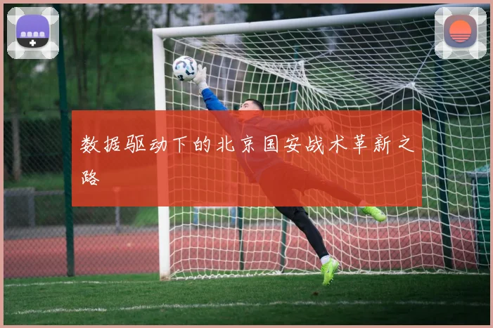 数据驱动下的北京国安战术革新之路