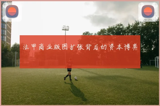 法甲商业版图扩张背后的资本博弈