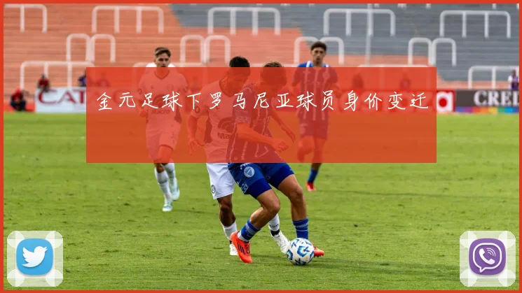 金元足球下罗马尼亚球员身价变迁