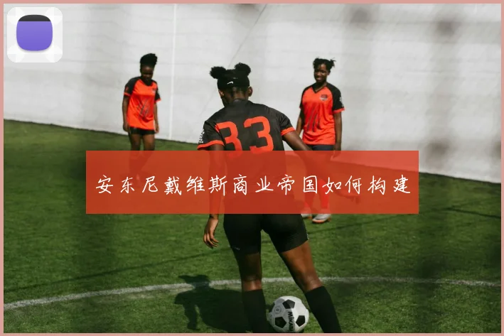 安东尼戴维斯商业帝国如何构建
