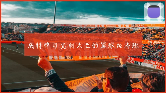 底特律与克利夫兰的篮球经济账
