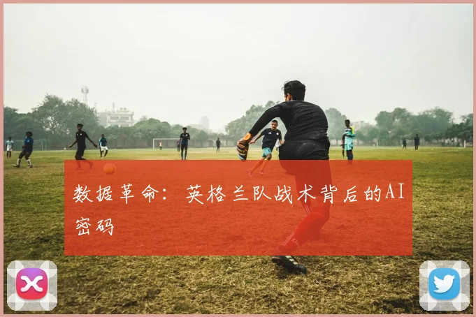 数据革命：英格兰队战术背后的AI密码